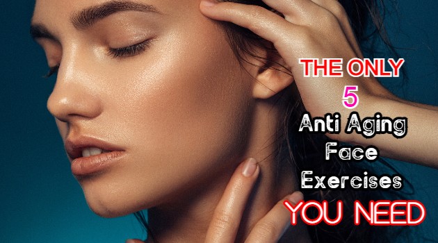 The Only 5 Anti Aging Face Exercises You Need